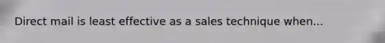 Direct mail is least effective as a sales technique when...