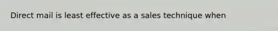 Direct mail is least effective as a sales technique when