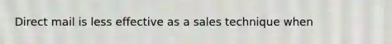 Direct mail is less effective as a sales technique when