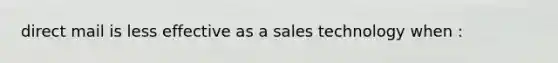 direct mail is less effective as a sales technology when :