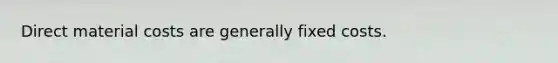 Direct material costs are generally fixed costs.