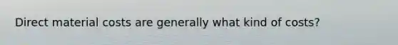 Direct material costs are generally what kind of costs?