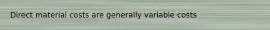 Direct material costs are generally variable costs