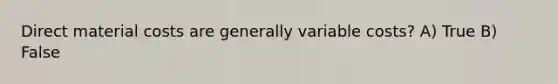 Direct material costs are generally variable costs? A) True B) False