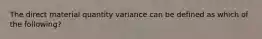 The direct material quantity variance can be defined as which of the following?