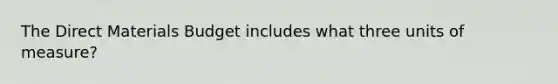 The Direct Materials Budget includes what three units of measure?