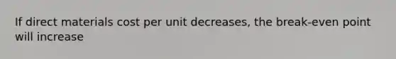 If direct materials cost per unit decreases, the break-even point will increase