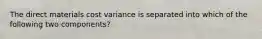 The direct materials cost variance is separated into which of the following two components?