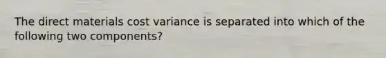 The direct materials cost variance is separated into which of the following two components?