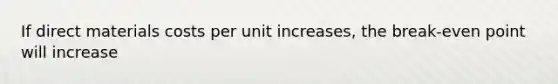 If direct materials costs per unit increases, the break-even point will increase