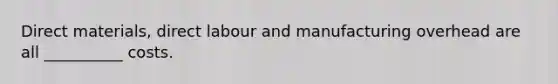 Direct materials, direct labour and manufacturing overhead are all __________ costs.