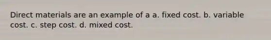 Direct materials are an example of a a. fixed cost. b. variable cost. c. step cost. d. mixed cost.