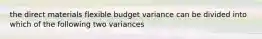 the direct materials flexible budget variance can be divided into which of the following two variances