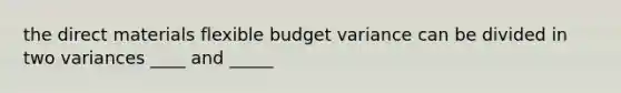 the direct materials flexible budget variance can be divided in two variances ____ and _____