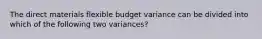 The direct materials flexible budget variance can be divided into which of the following two​ variances?