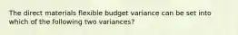 The direct materials flexible budget variance can be set into which of the following two variances?