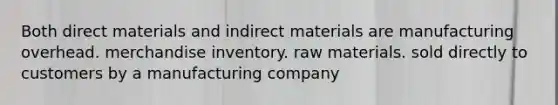 Both direct materials and indirect materials are manufacturing overhead. merchandise inventory. raw materials. sold directly to customers by a manufacturing company