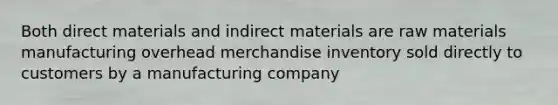 Both direct materials and indirect materials are raw materials manufacturing overhead merchandise inventory sold directly to customers by a manufacturing company