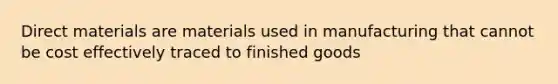 Direct materials are materials used in manufacturing that cannot be cost effectively traced to finished goods