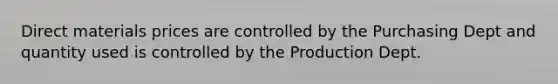 Direct materials prices are controlled by the Purchasing Dept and quantity used is controlled by the Production Dept.