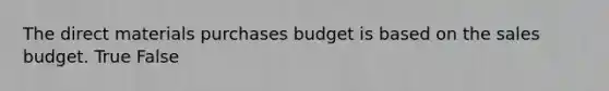 The direct materials purchases budget is based on the sales budget. True False