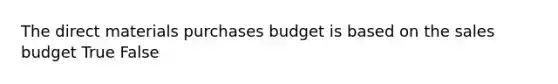 The direct materials purchases budget is based on the sales budget True False