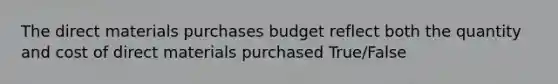 The direct materials purchases budget reflect both the quantity and cost of direct materials purchased True/False