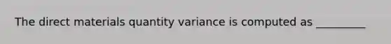 The direct materials quantity variance is computed as _________