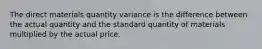 The direct materials quantity variance is the difference between the actual quantity and the standard quantity of materials multiplied by the actual price.