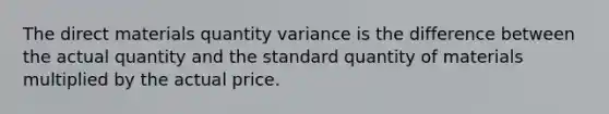 The direct materials quantity variance is the difference between the actual quantity and the standard quantity of materials multiplied by the actual price.