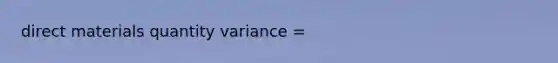 direct materials quantity variance =