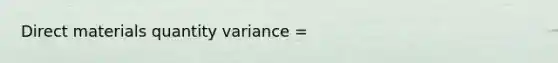 Direct materials quantity variance =