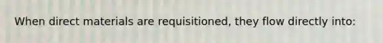 When direct materials are requisitioned, they flow directly into: