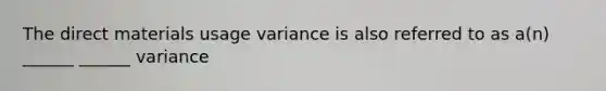 The direct materials usage variance is also referred to as a(n) ______ ______ variance