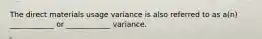 The direct materials usage variance is also referred to as a(n) ____________ or ____________ variance.