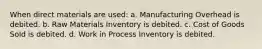 When direct materials are used: a. Manufacturing Overhead is debited. b. Raw Materials Inventory is debited. c. Cost of Goods Sold is debited. d. Work in Process Inventory is debited.