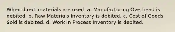 When direct materials are used: a. Manufacturing Overhead is debited. b. Raw Materials Inventory is debited. c. Cost of Goods Sold is debited. d. Work in Process Inventory is debited.