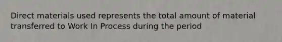 Direct materials used represents the total amount of material transferred to Work In Process during the period