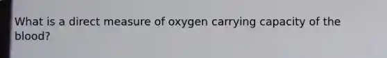 What is a direct measure of oxygen carrying capacity of the blood?