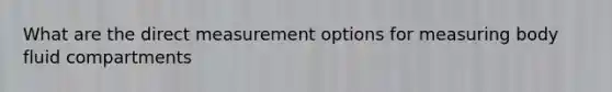 What are the direct measurement options for measuring body fluid compartments