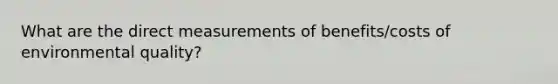 What are the direct measurements of benefits/costs of environmental quality?