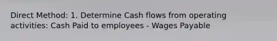 Direct Method: 1. Determine Cash flows from operating activities: Cash Paid to employees - Wages Payable