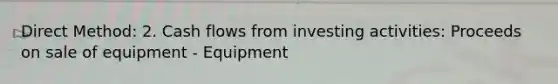 Direct Method: 2. Cash flows from investing activities: Proceeds on sale of equipment - Equipment