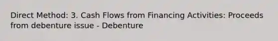 Direct Method: 3. Cash Flows from Financing Activities: Proceeds from debenture issue - Debenture