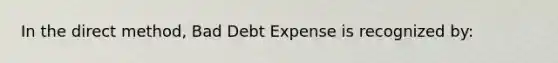 In the direct method, Bad Debt Expense is recognized by: