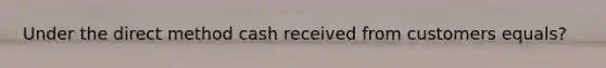 Under the direct method cash received from customers equals?