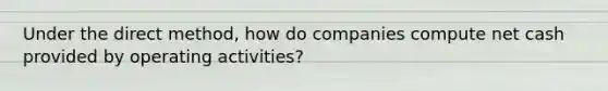 Under the direct method, how do companies compute net cash provided by operating activities?