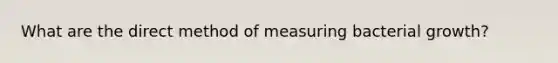 What are the direct method of measuring bacterial growth?