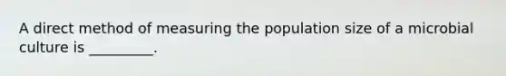 A direct method of measuring the population size of a microbial culture is _________.