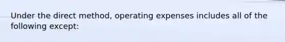 Under the direct method, operating expenses includes all of the following except: